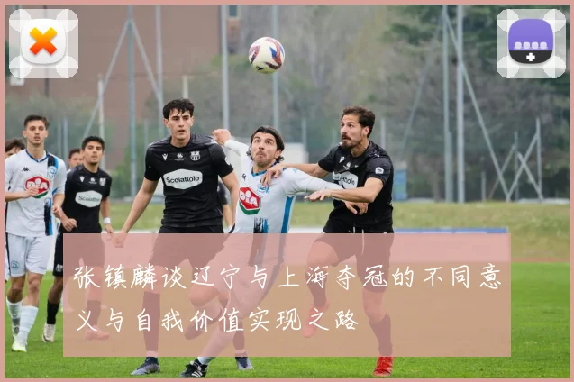 张镇麟谈辽宁与上海夺冠的不同意义与自我价值实现之路