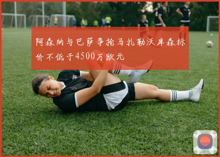 阿森纳与巴萨争抢马扎勒沃库森标价不低于4500万欧元