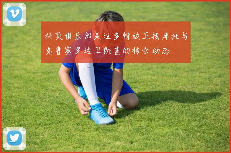 科莫俱乐部关注多特边卫扬库托与克鲁塞罗边卫凯基的转会动态