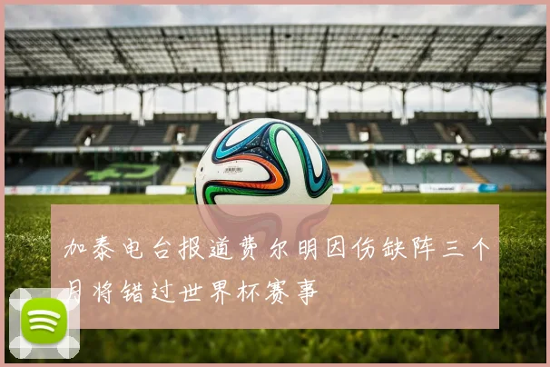 加泰电台报道费尔明因伤缺阵三个月将错过世界杯赛事