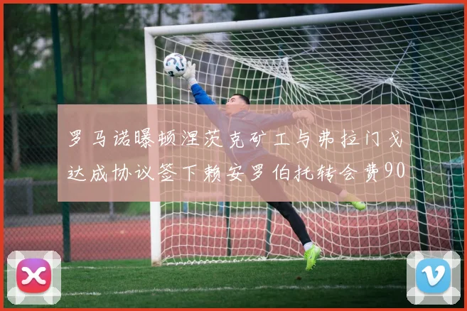 罗马诺曝顿涅茨克矿工与弗拉门戈达成协议签下赖安罗伯托转会费900万欧元