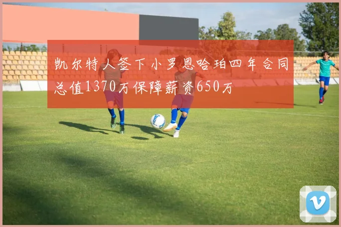凯尔特人签下小罗恩哈珀四年合同总值1370万保障薪资650万