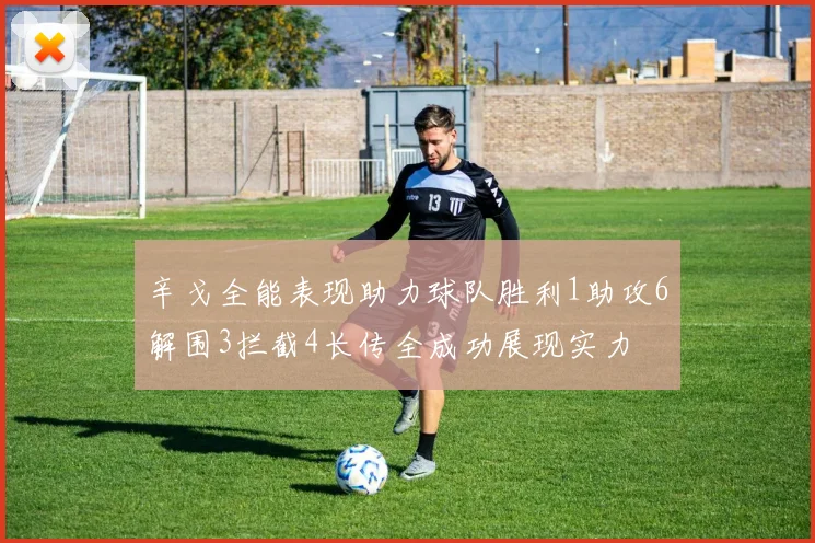 辛戈全能表现助力球队胜利1助攻6解围3拦截4长传全成功展现实力