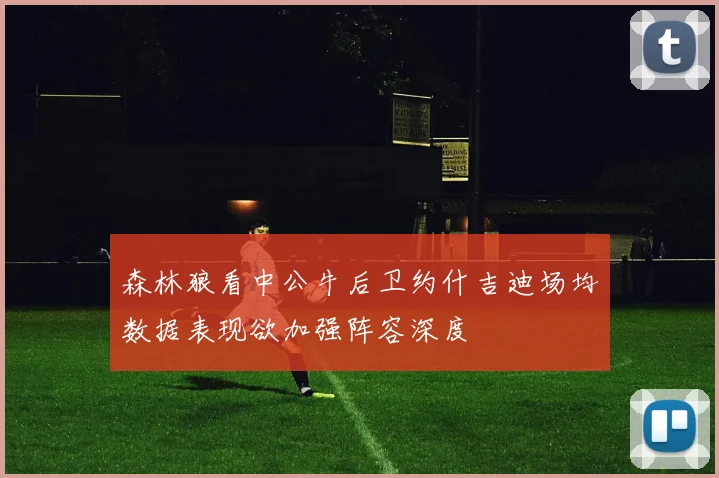 森林狼看中公牛后卫约什吉迪场均数据表现欲加强阵容深度